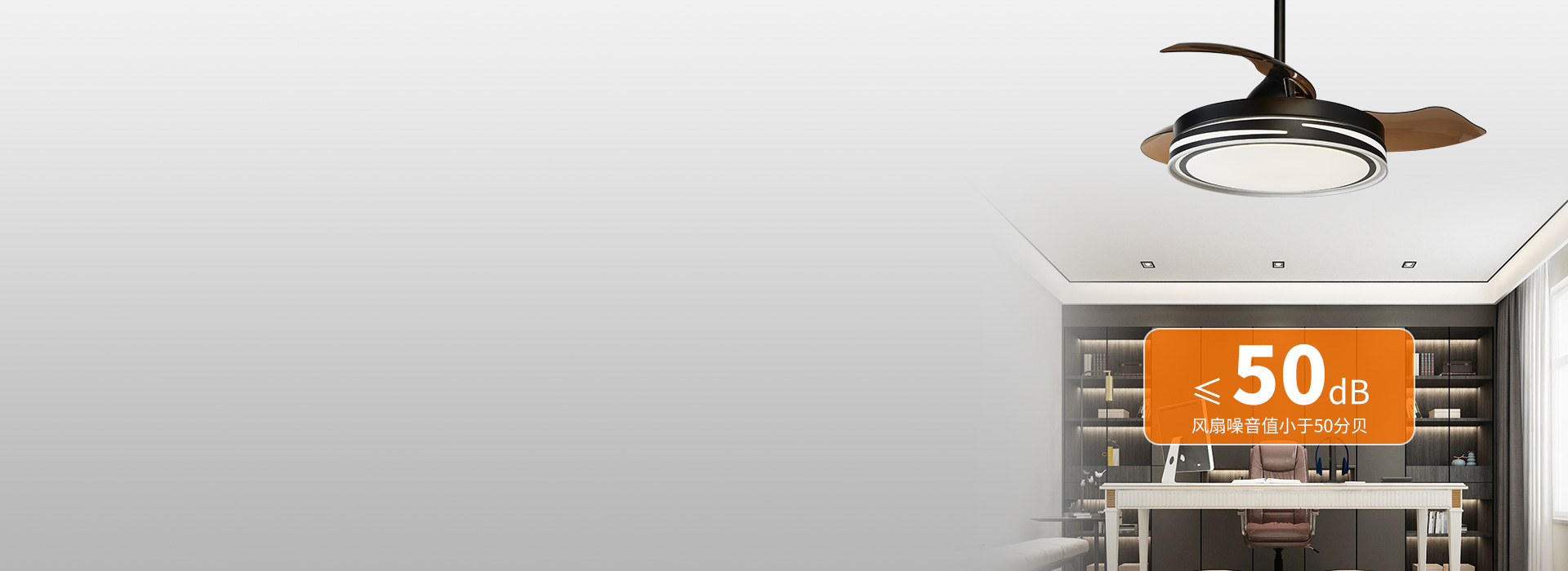 噪音小,安静,更安逸
 ≤50db的风扇...