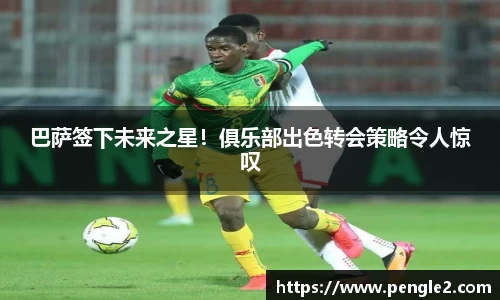 巴萨签下未来之星！俱乐部出色转会策略令人惊叹