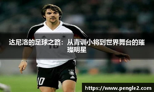 达尼洛的足球之路：从青训小将到世界舞台的璀璨明星